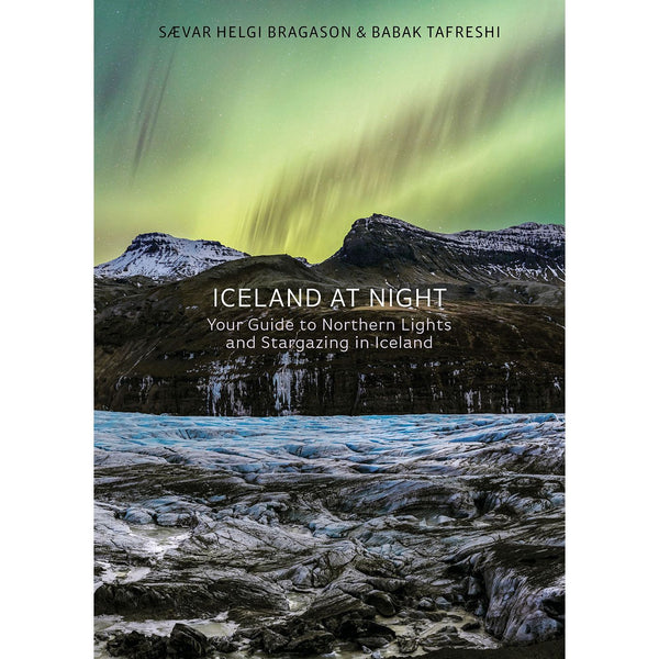 Iceland at Night - Your Guide to Northern Lights and Stargazing in Iceland by Sævar Helgi Bragason & Babak Tafreshi